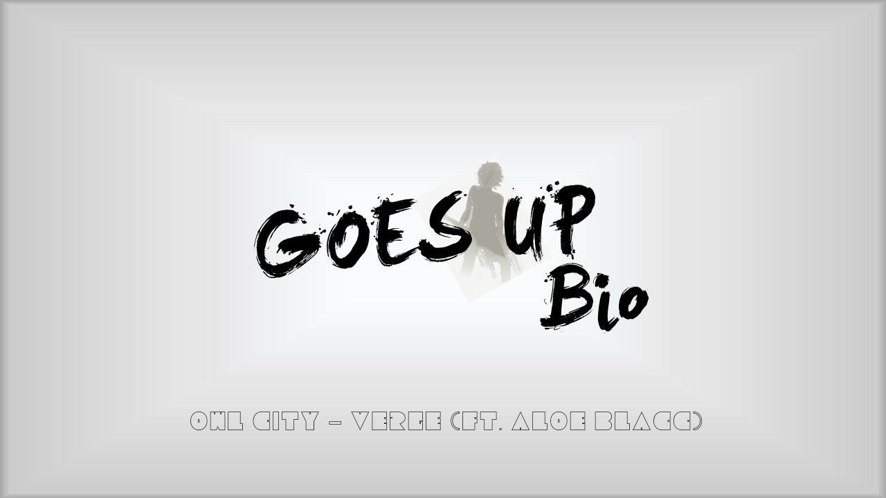 Goes Up Bio ( Owl City - Verge (ft. Aloe Blacc))
