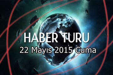 Haber Turu 22 Mayıs 2015 Cuma
