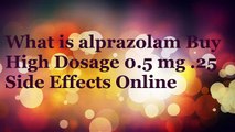 What is Alprazolam Buy High Dosage 0.5 mg .25 Side Effects Online