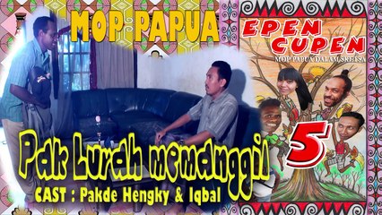 EPEN CUPEN 5 Mop Papua : "PAK LURAH MEMANGGIL"