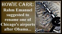 Howie Carr: Rahm Emanuel suggested to rename one of Chicago's airports after Obama...