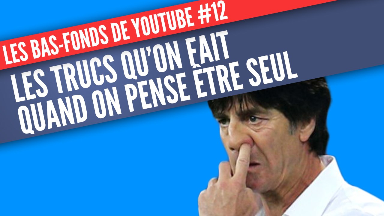 Les bas-fonds de Youtube #12: Ce que font les gens quand ils se croient seuls