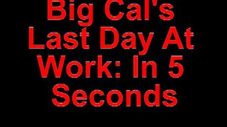 Big Cal's Last Day at Work in 5 Seconds