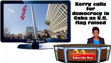 Kerry calls for democracy in Cuba as U.S. flag raised