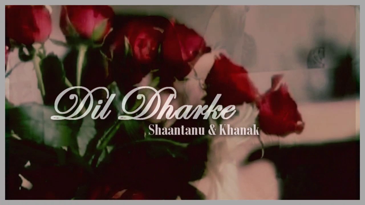 ►Shaantanu & Khanak | Dil Dharke .♥. (reupload)
