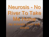 Neurosis - No River To Take Me Home (my acoustic cover with vocals)