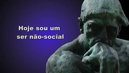 Hoje sou um ser não-social