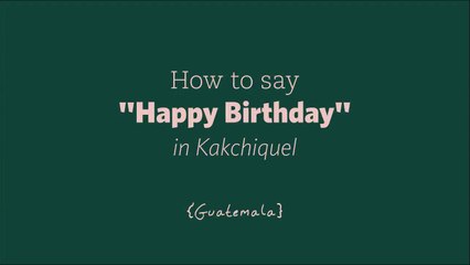 How to Say "Happy Birthday" in Kakchiquel - (a Mayan language in Guatemala)