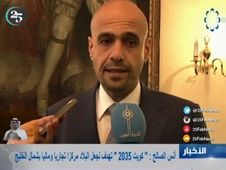 الوزير أنس الصالح- «كويت 2035 » تهدف لجعل البلاد مركزاً مالياً وتجارياً بشمال الخليج
