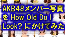 AKB48メンバーを顔年齢アプリにかけてみた　How Old Do I Look?,NMB,SKE,HKT,乃木坂, How Old Do I Look?