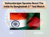 Vaikundarajan Speaks About The India Vs Bangladesh 1st Test Match
