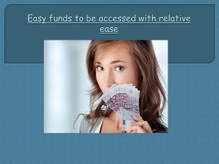 Easy funds to be accessed with relative ease