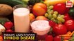 Thyroid Disease - Helpful Drinks And Foods | Health Tips