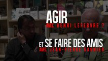 Agir avec Henri Lefebvre (et se faire des amis avec J.P. Garnier)