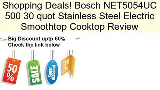 Bosch NET5054UC 500 30 quot Stainless Steel Electric Smoothtop Cooktop Review