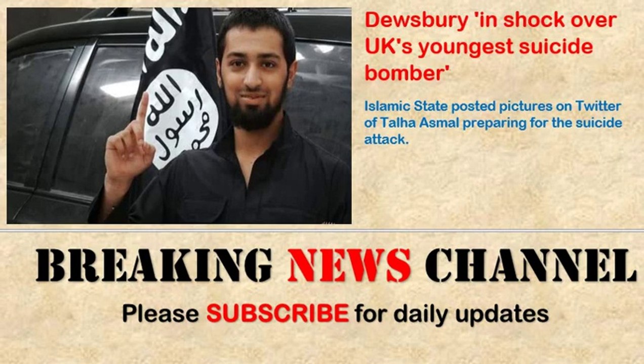 UK News_ Dewsbury 'in shock over UK's youngest suicide bomber' Talha Asmal