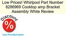 Whirlpool Part Number 8286969 Cooktop amp Bracket Assembly White Review