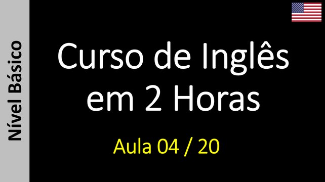Curso de Inglês em 2 Horas - Aula 04 / 20 (Nível Básico)