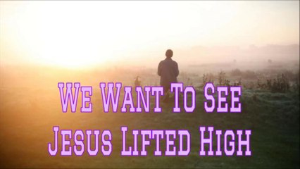 We Want To See Jesus Lifted High