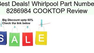 Whirlpool Part Number 8286984 COOKTOP Review