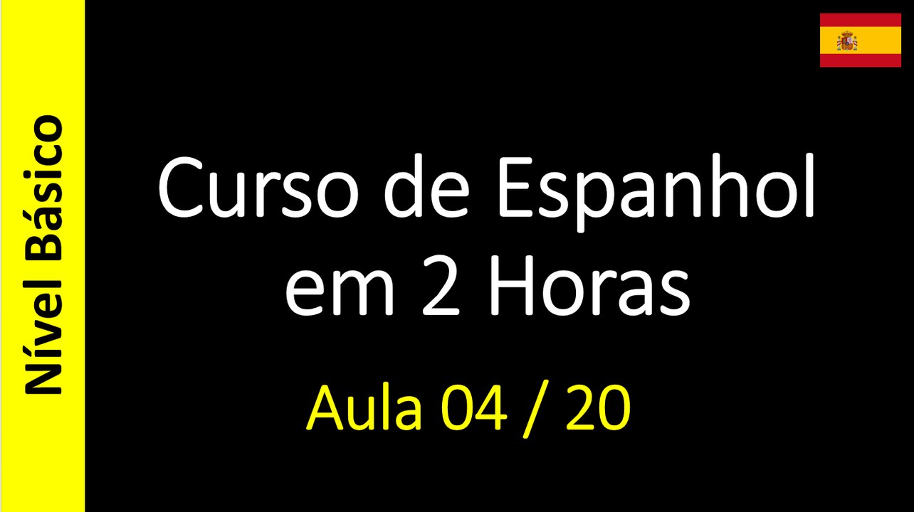 Curso de Espanhol em 2 Horas - Aula 04 / 20 (Nível Básico)