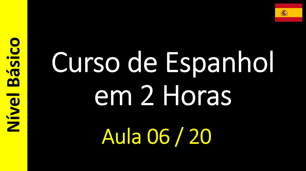 Curso de Espanhol em 2 Horas - Aula 06 / 20 (Nível Básico)