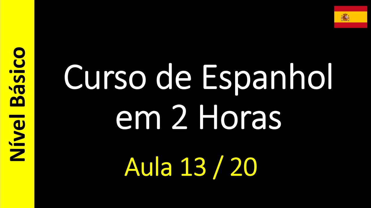 Curso de Espanhol em 2 Horas - Aula 13 / 20 (Nível Básico)