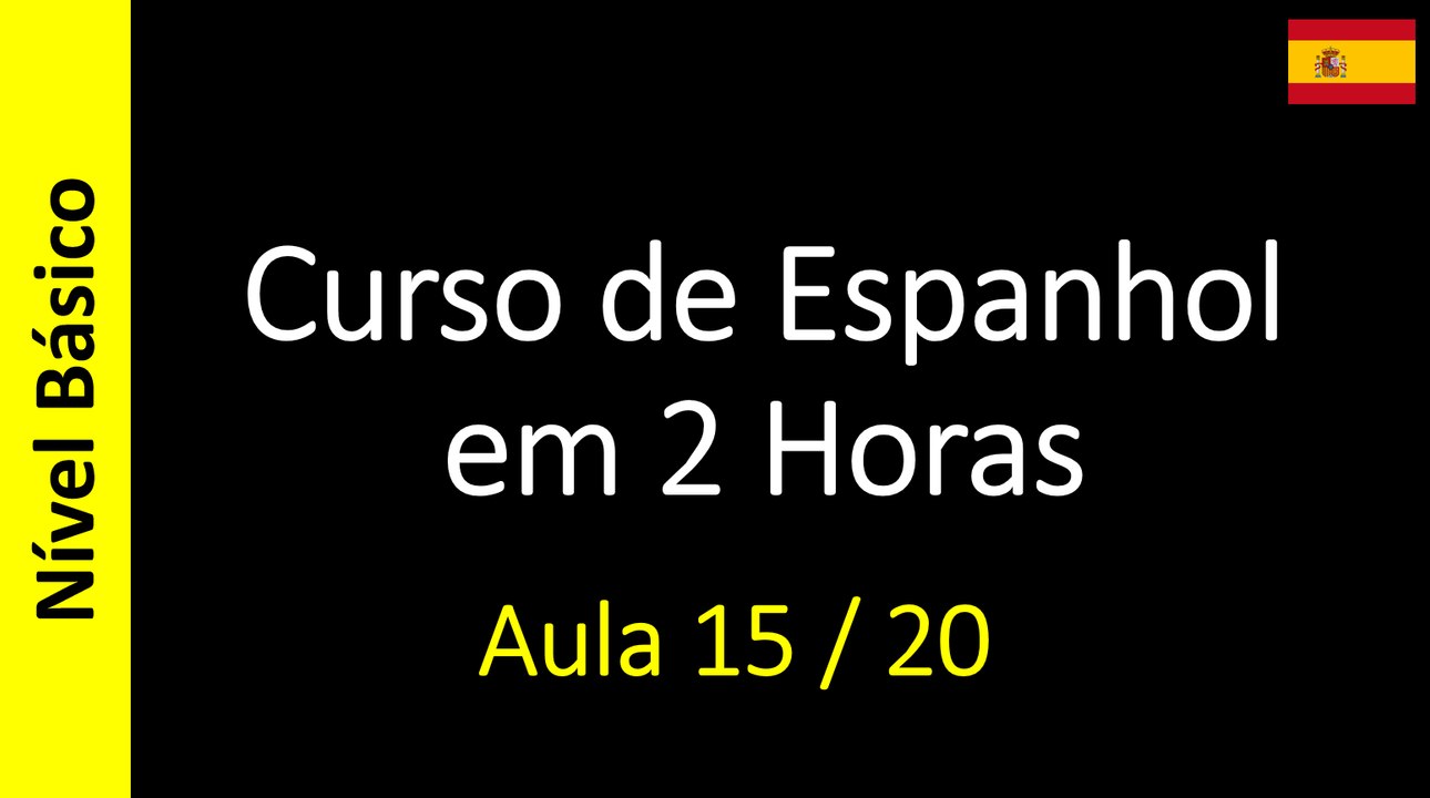 Curso de Espanhol em 2 Horas - Aula 15 / 20 (Nível Básico)
