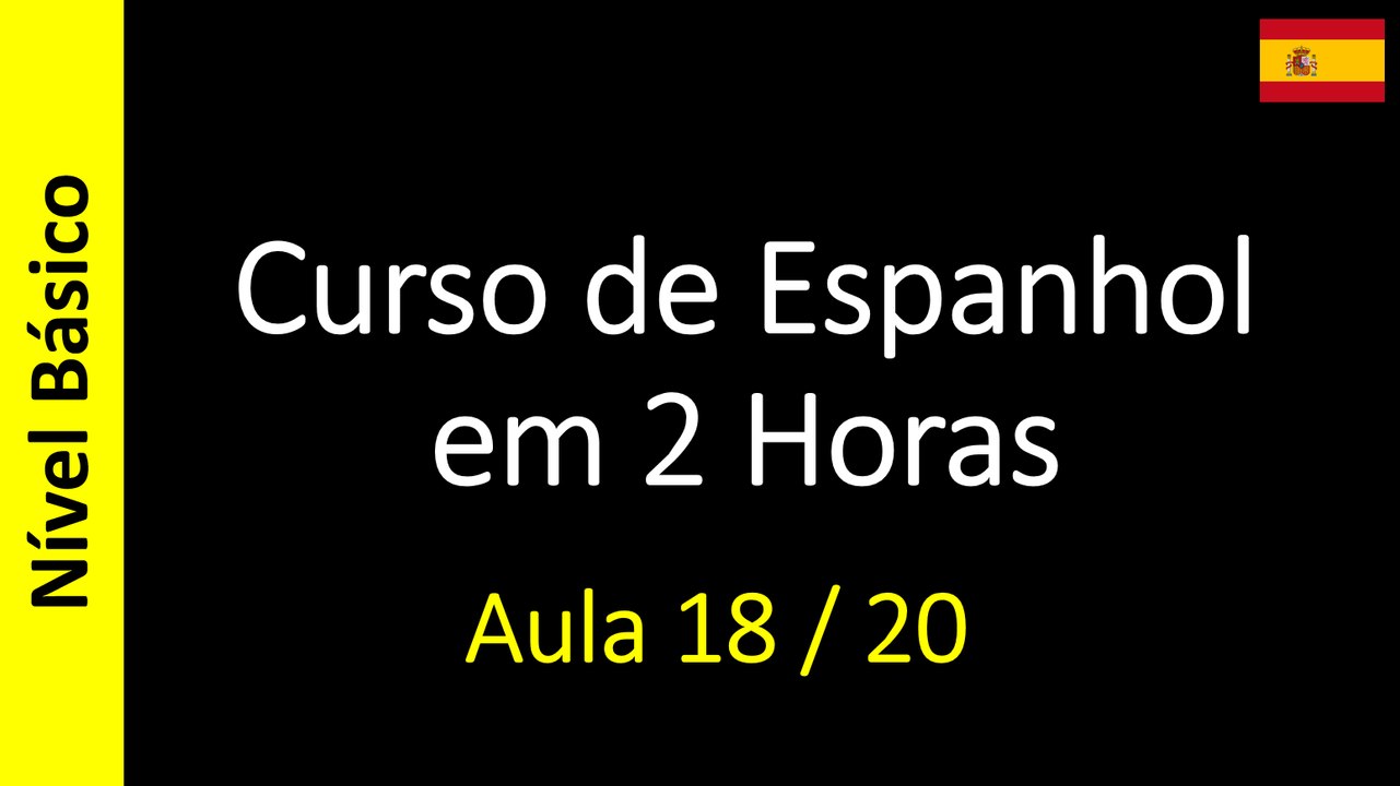 Curso de Espanhol em 2 Horas - Aula 18 / 20 (Nível Básico)
