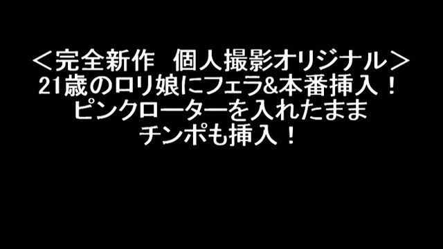 ＜完全新作　個人撮影オリジナル＞21歳のロリ娘にフェラ&本番挿入！ピンクローターを入れたままチンポも挿入！