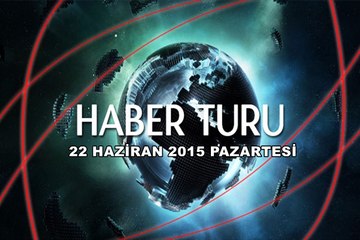 Haber Turu 22 Haziran 2015 Pazartesi