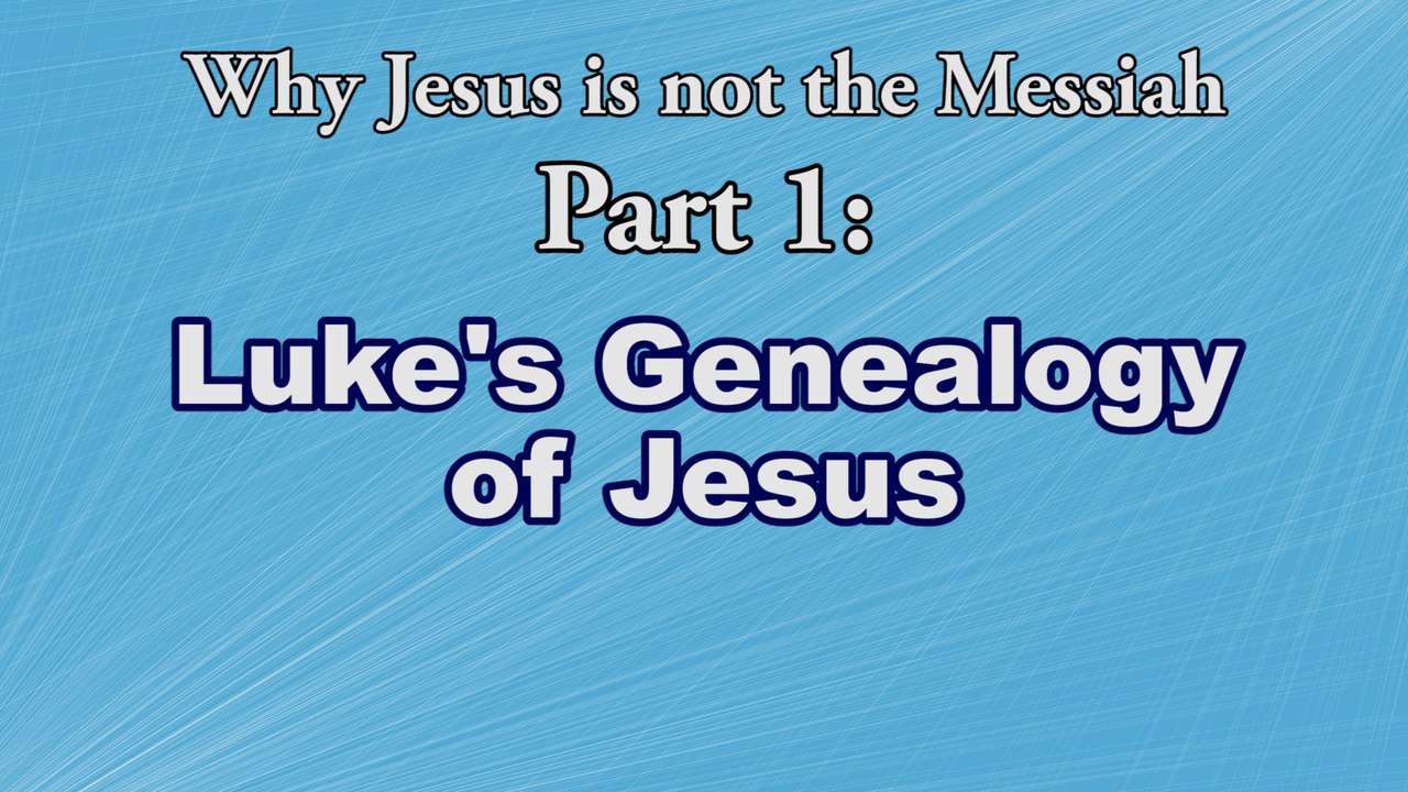 Why Jesus is not the Messiah 1 - Luke's Genealogy of Jesus