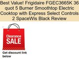 Frigidaire FGEC3665K 36 quot 5 Burner Smoothtop Electric Cooktop with Express Select Controls 2 SpaceWis Black Review