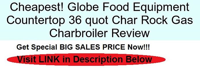 Globe Food Equipment Countertop 36 quot Char Rock Gas Charbroiler Review