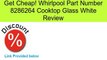 Whirlpool Part Number 8286264 Cooktop Glass White Review