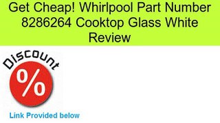 Whirlpool Part Number 8286264 Cooktop Glass White Review