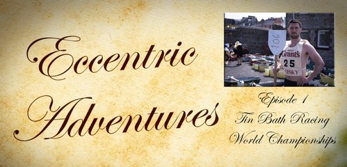 Eccentric Adventures Episode 1: The World Tin Bath Racing Championships