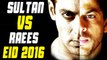 Salman’s Sultan & SRK’s Raees To Release On Eid 2016 | CONFIRMED