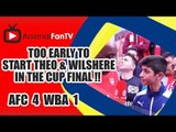 Too Early To Start Theo & Wilshere In The Cup Final !!  | Arsenal 4 West Brom 1