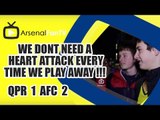 We Dont Need A Heart Attack Every Time We Play Away !!! - QPR 1 Arsenal 2