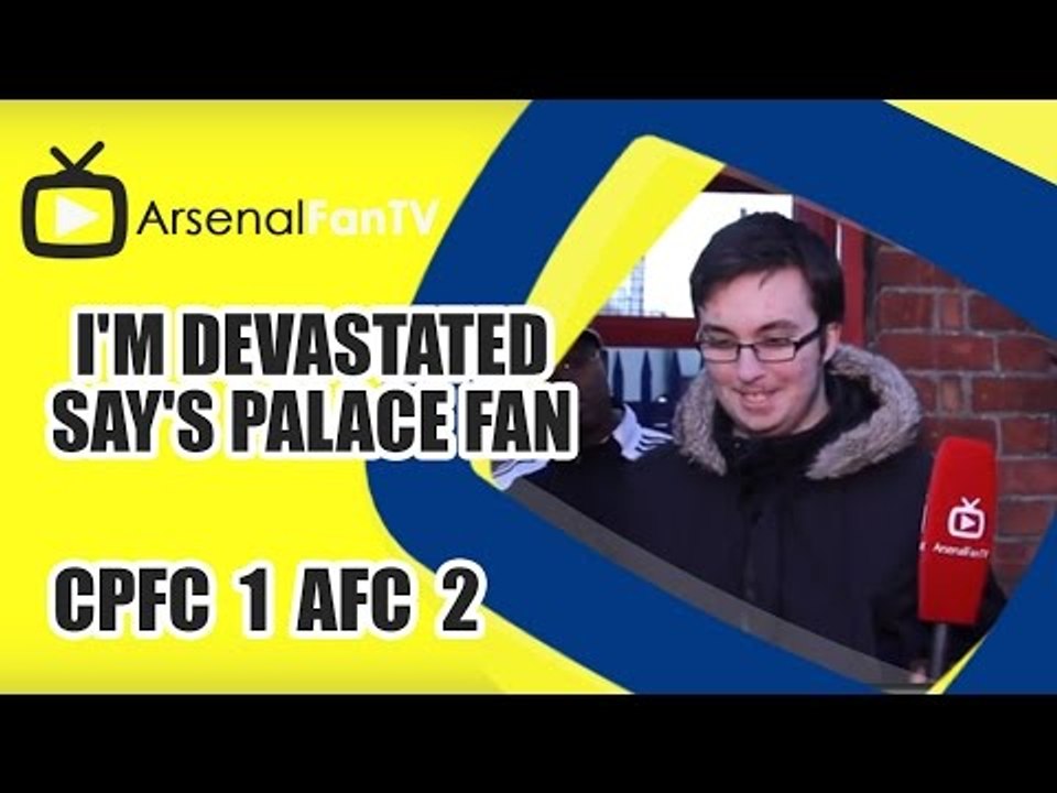 I'm Devastated say's Palace Fan - Crystal Palace 1 Arsenal 2