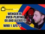 Wenger Is Over-playing Ox and Alexis !!! - West Ham 1  Arsenal 2
