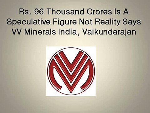 Rs. 96 Thousand Crores Is A Speculative Figure Not Reality Says VV Minerals India, Vaikundarajan