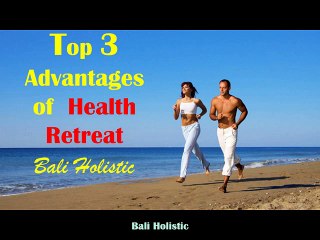 Top Three Advantages of a Health Retreat