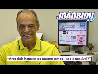 JOÃOBIDU responde: "Amo dois homens ao mesmo tempo, isso é possível?"