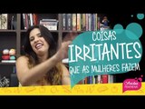 COISAS irritantes MULHERES FAZEM