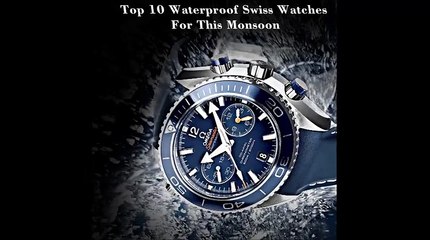 Top 10 Waterproof Swiss Watches For This Monsoon