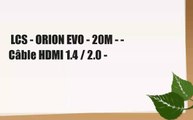 LCS - ORION EVO - 20M - - Câble HDMI 1.4 / 2.0 -