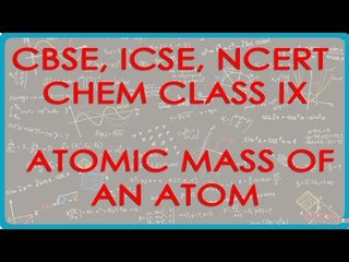 Atomic Mass of an Atom - Chemistry Class IX CBSE, ICSE, NCERT