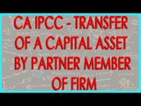 CA IPCC - Transfer of a capital asset by partner member of Firm AOP  Section 453